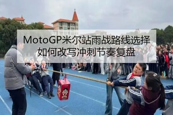 MotoGP米尔站雨战路线选择如何改写冲刺节奏复盘