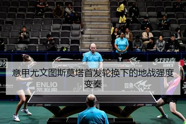 意甲尤文图斯莫塔首发轮换下的地战强度变奏