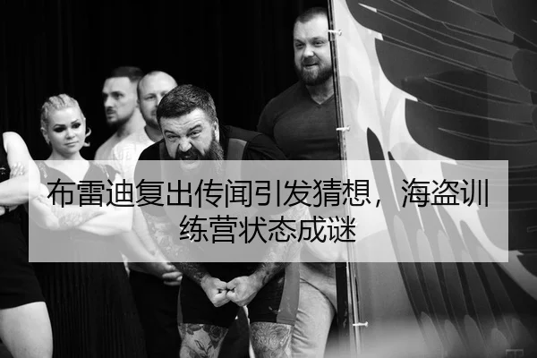 布雷迪复出传闻引发猜想，海盗训练营状态成谜