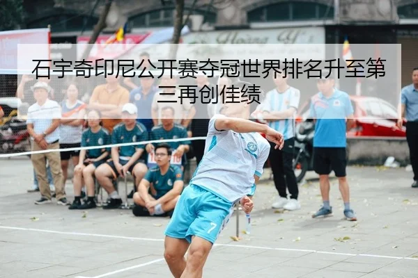 石宇奇印尼公开赛夺冠世界排名升至第三再创佳绩